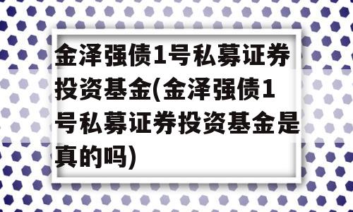 金泽强债1号私募证券投资基金(金泽强债1号私募证券投资基金是真的吗)