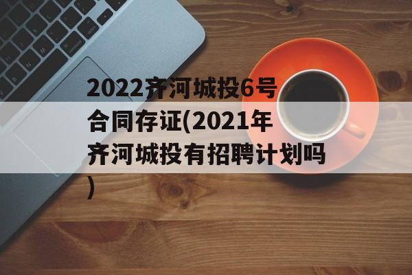 2022齐河城投6号合同存证(2021年齐河城投有招聘计划吗)