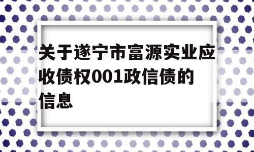 关于遂宁市富源实业应收债权001政信债的信息