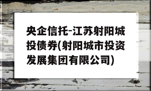 央企信托-江苏射阳城投债券(射阳城市投资发展集团有限公司)