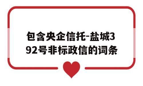 包含央企信托-盐城392号非标政信的词条