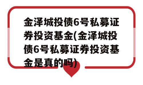 金泽城投债6号私募证券投资基金(金泽城投债6号私募证券投资基金是真的吗)