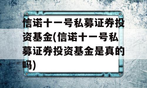 信诺十一号私募证券投资基金(信诺十一号私募证券投资基金是真的吗)