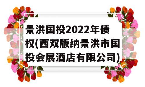 景洪国投2022年债权(西双版纳景洪市国投会展酒店有限公司)