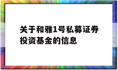 关于和雅1号私募证券投资基金的信息