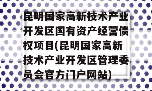 昆明国家高新技术产业开发区国有资产经营债权项目(昆明国家高新技术产业开发区管理委员会官方门户网站)