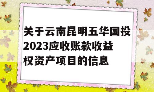 关于云南昆明五华国投2023应收账款收益权资产项目的信息