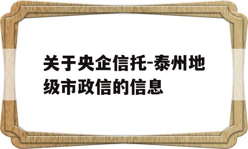 关于央企信托-泰州地级市政信的信息