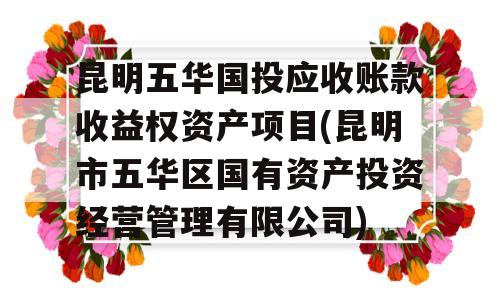 昆明五华国投应收账款收益权资产项目(昆明市五华区国有资产投资经营管理有限公司)