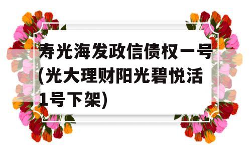 寿光海发政信债权一号(光大理财阳光碧悦活1号下架)