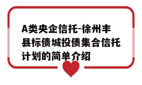 A类央企信托-徐州丰县标债城投债集合信托计划的简单介绍