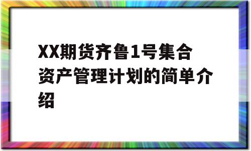 XX期货齐鲁1号集合资产管理计划的简单介绍