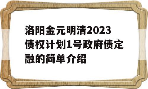 洛阳金元明清2023债权计划1号政府债定融的简单介绍