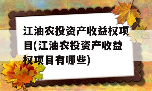 江油农投资产收益权项目(江油农投资产收益权项目有哪些)