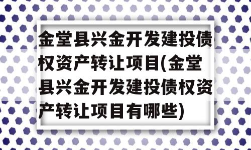 金堂县兴金开发建投债权资产转让项目(金堂县兴金开发建投债权资产转让项目有哪些)