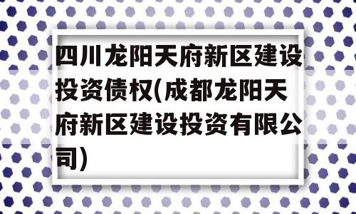 四川龙阳天府新区建设投资债权(成都龙阳天府新区建设投资有限公司)