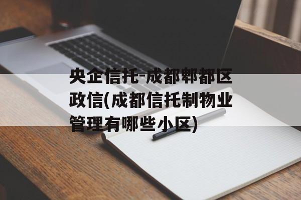 央企信托-成都郫都区政信(成都信托制物业管理有哪些小区)