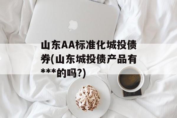 山东AA标准化城投债券(山东城投债产品有***的吗?)