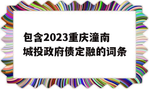 包含2023重庆潼南城投政府债定融的词条