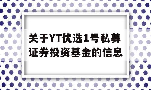 关于YT优选1号私募证券投资基金的信息