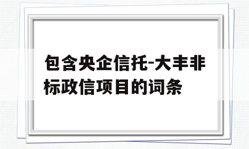 包含央企信托-大丰非标政信项目的词条