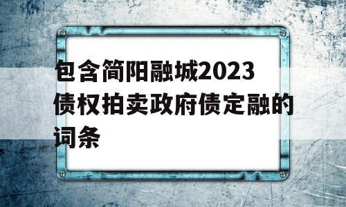 包含简阳融城2023债权拍卖政府债定融的词条