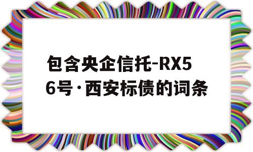 包含央企信托-RX56号·西安标债的词条