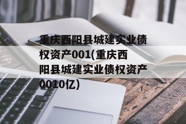 重庆西阳县城建实业债权资产001(重庆西阳县城建实业债权资产0010亿)