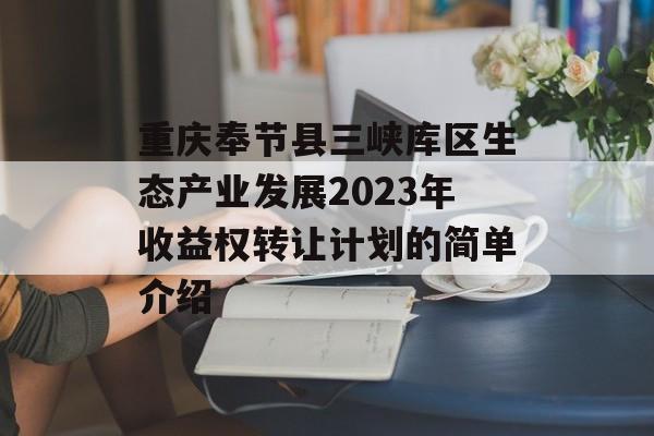 重庆奉节县三峡库区生态产业发展2023年收益权转让计划的简单介绍