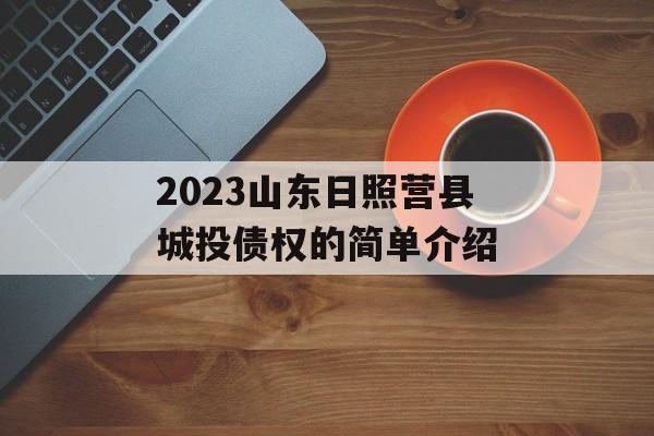 2023山东日照营县城投债权的简单介绍