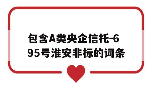 包含A类央企信托-695号淮安非标的词条