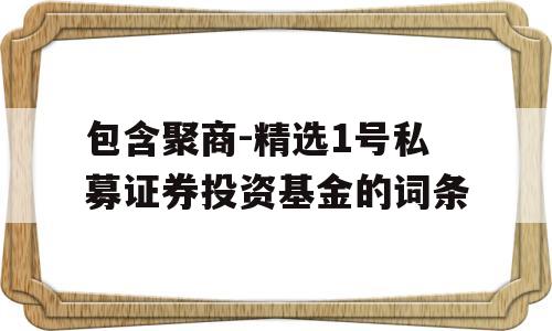 包含聚商-精选1号私募证券投资基金的词条