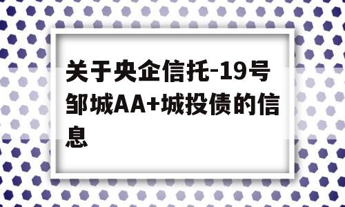 关于央企信托-19号邹城AA+城投债的信息