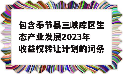 包含奉节县三峡库区生态产业发展2023年收益权转让计划的词条