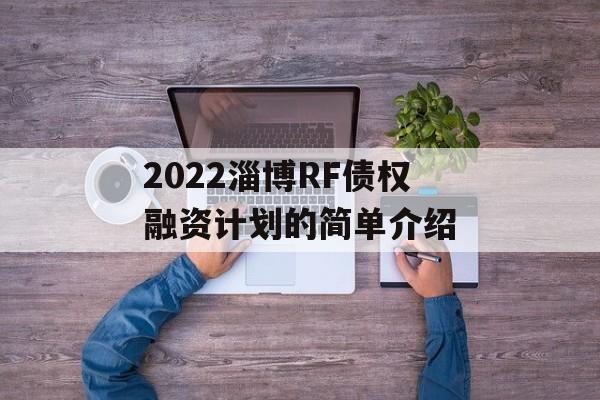 2022淄博RF债权融资计划的简单介绍