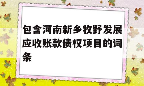 包含河南新乡牧野发展应收账款债权项目的词条