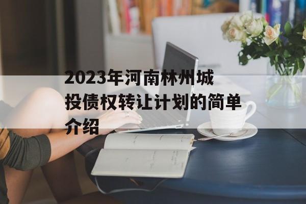 2023年河南林州城投债权转让计划的简单介绍