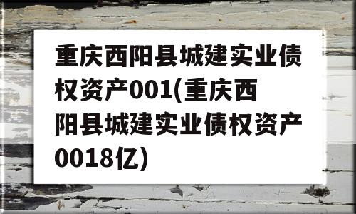 重庆西阳县城建实业债权资产001(重庆西阳县城建实业债权资产0018亿)