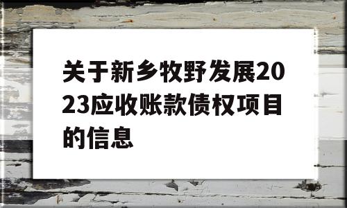 关于新乡牧野发展2023应收账款债权项目的信息