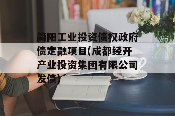 简阳工业投资债权政府债定融项目(成都经开产业投资集团有限公司发债)