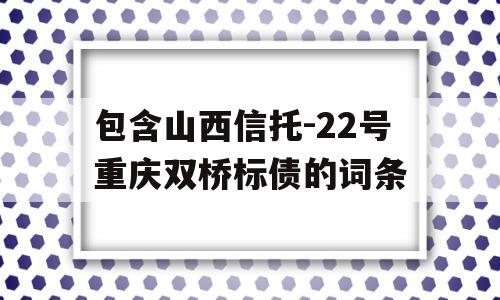 包含山西信托-22号重庆双桥标债的词条