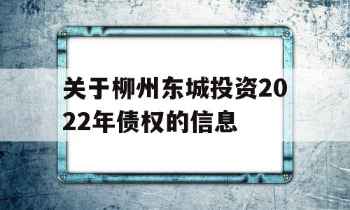 关于柳州东城投资2022年债权的信息