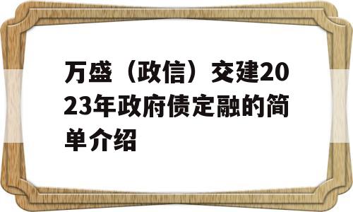 万盛（政信）交建2023年政府债定融的简单介绍