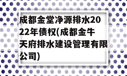 成都金堂净源排水2022年债权(成都金牛天府排水建设管理有限公司)