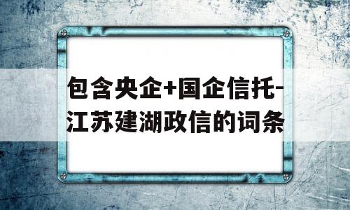 包含央企+国企信托-江苏建湖政信的词条