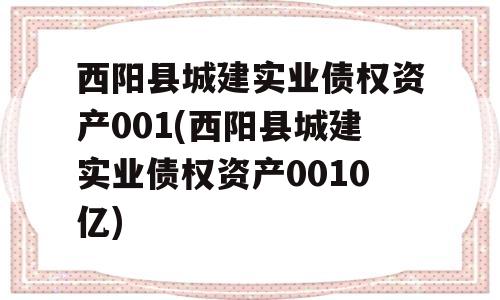 西阳县城建实业债权资产001(西阳县城建实业债权资产0010亿)