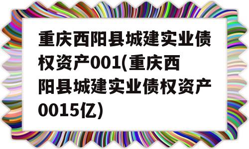 重庆西阳县城建实业债权资产001(重庆西阳县城建实业债权资产0015亿)