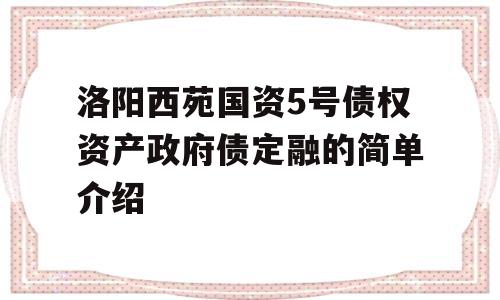 洛阳西苑国资5号债权资产政府债定融的简单介绍