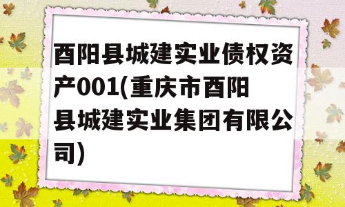 酉阳县城建实业债权资产001(重庆市酉阳县城建实业集团有限公司)