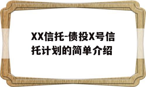 XX信托-债投X号信托计划的简单介绍